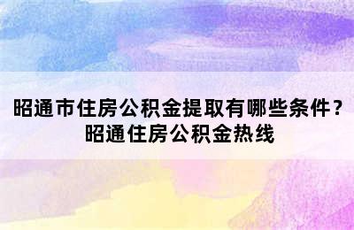 昭通市住房公积金提取有哪些条件？ 昭通住房公积金热线